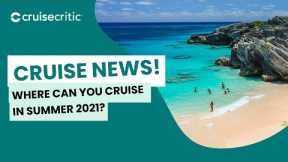 CRUISE NEWS: Where Can You Cruise To -- And From -- In Summer 2021?